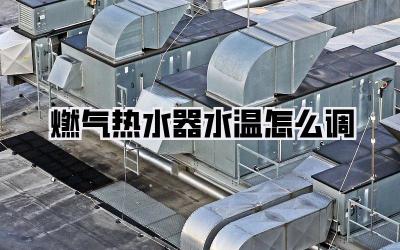 燃气热水器水温怎么调