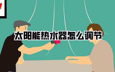 太阳能热水器怎么调节