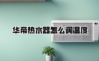 华帝热水器怎么调温度