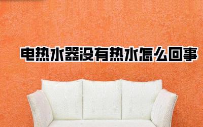 电热水器没有热水怎么回事