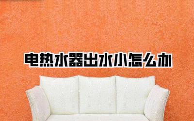 电热水器出水小怎么办