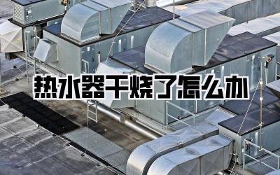 热水器干烧了怎么办