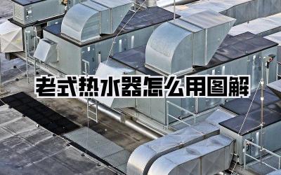 老式热水器怎么用图解