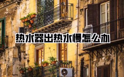 热水器出热水慢怎么办