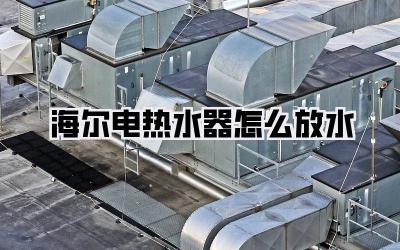 海尔电热水器怎么放水