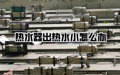 热水器出热水小怎么办