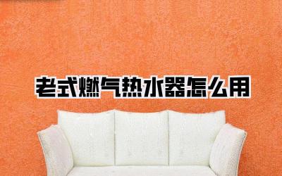 老式燃气热水器怎么用