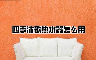 四季沐歌热水器怎么用