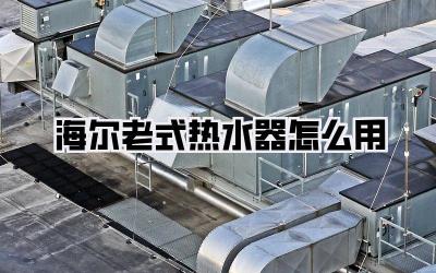 海尔老式热水器怎么用