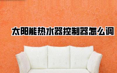 太阳能热水器控制器怎么调