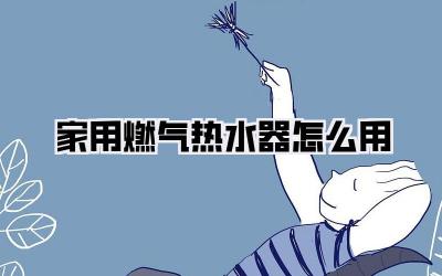家用燃气热水器怎么用