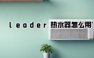 leader热水器怎么用