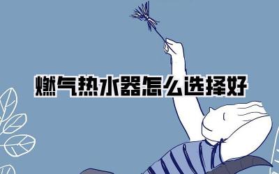 燃气热水器怎么选择好