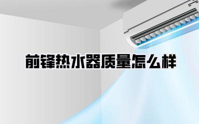 前锋热水器质量怎么样