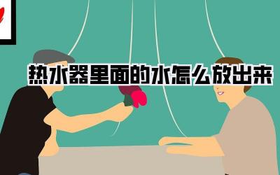热水器里面的水怎么放出来