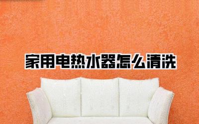家用电热水器怎么清洗