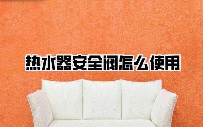 热水器安全阀怎么使用