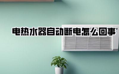 电热水器自动断电怎么回事