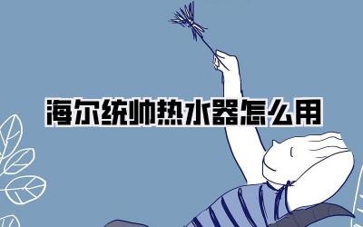 海尔统帅热水器怎么用