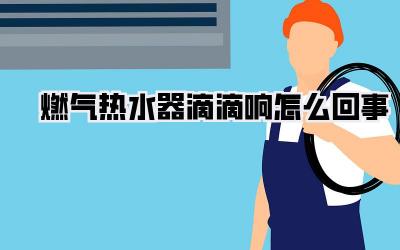 燃气热水器滴滴响怎么回事