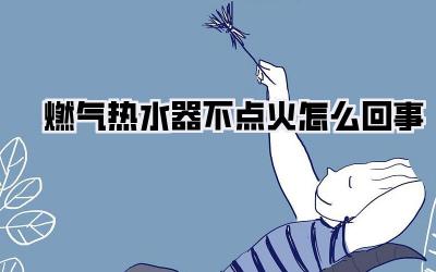 燃气热水器不点火怎么回事