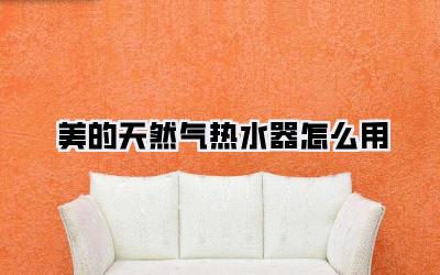 美的天然气热水器怎么用