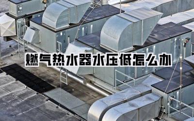 燃气热水器水压低怎么办