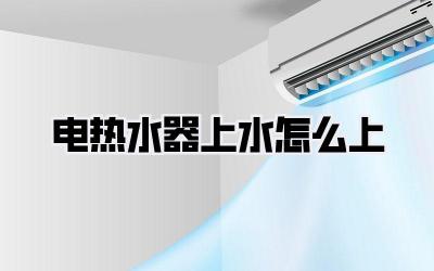 电热水器上水怎么上