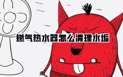 燃气热水器怎么清理水垢