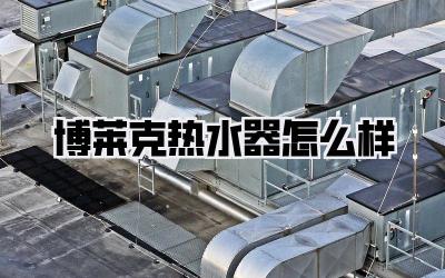 博莱克热水器怎么样