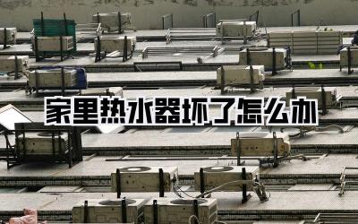 家里热水器坏了怎么办