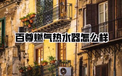 百尊燃气热水器怎么样