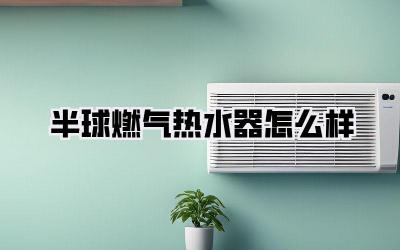 半球燃气热水器怎么样