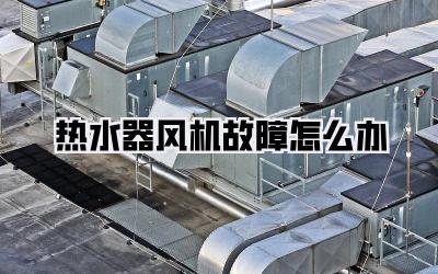 热水器风机故障怎么办