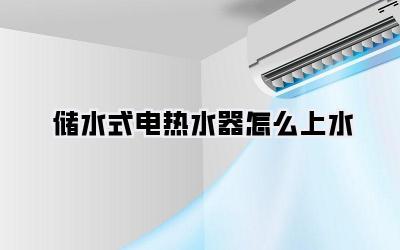 储水式电热水器怎么上水