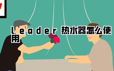 leader热水器怎么使用