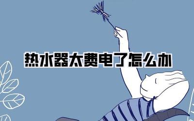 热水器太费电了怎么办
