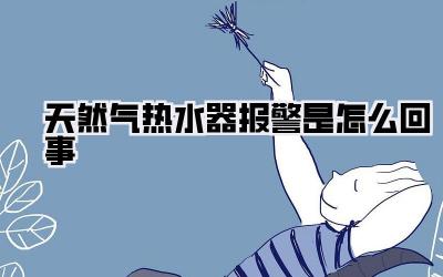 天然气热水器报警是怎么回事