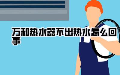 万和热水器不出热水怎么回事