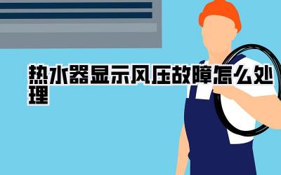 热水器显示风压故障怎么处理