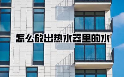 怎么放出热水器里的水