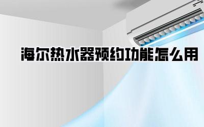 海尔热水器预约功能怎么用