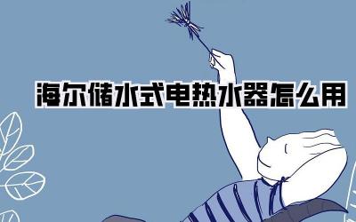 海尔储水式电热水器怎么用
