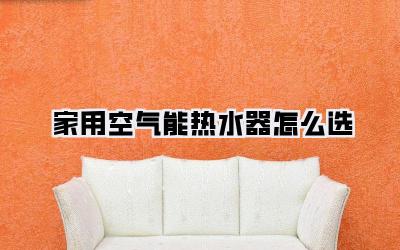 家用空气能热水器怎么选