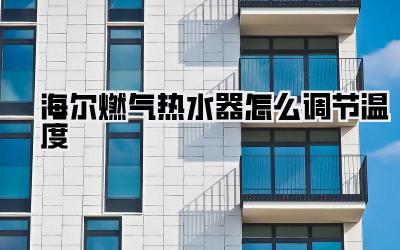海尔燃气热水器怎么调节温度