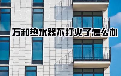 万和热水器不打火了怎么办