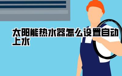 太阳能热水器怎么设置自动上水
