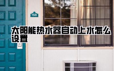 太阳能热水器自动上水怎么设置