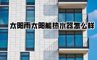 太阳雨太阳能热水器怎么样