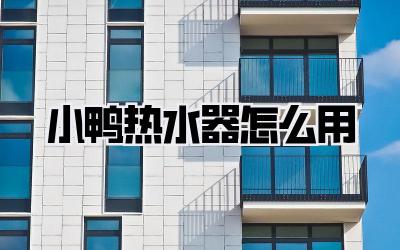 小鸭热水器怎么用